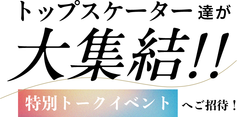 トップスケーター大集結‼️！特別トークイベントへご招待！
