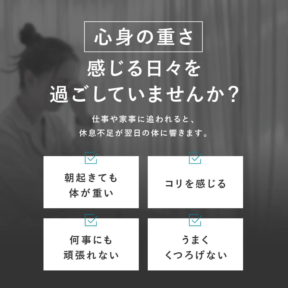 心身の重さ　感じる日々を過ごしていませんか？　朝起きても体が重い　コリを感じる　何事にも頑張れない　うまくくつろげない