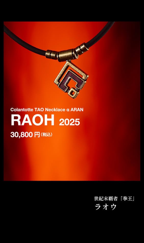 Colantotte TAO Necklace α ARAN RAOH 2025 30,800円（税込） 世紀末覇者「拳王」ラオウ